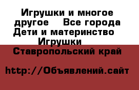 Игрушки и многое другое. - Все города Дети и материнство » Игрушки   . Ставропольский край